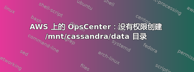 AWS 上的 OpsCenter：没有权限创建 /mnt/cassandra/data 目录