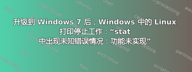 升级到 Windows 7 后，Windows 中的 Linux 打印停止工作：“stat 中出现未知错误情况：功能未实现”