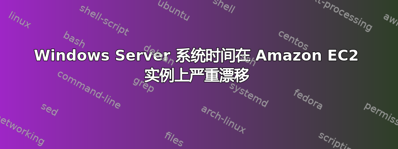 Windows Server 系统时间在 Amazon EC2 实例上严重漂移