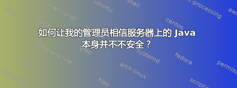 如何让我的管理员相信服务器上的 Java 本身并不不安全？