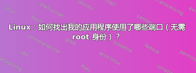 Linux：如何找出我的应用程序使用了哪些端口（无需 root 身份）？