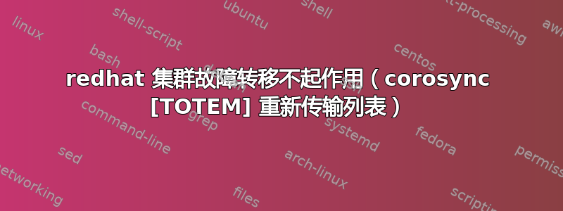 redhat 集群故障转移不起作用（corosync [TOTEM] 重新传输列表）