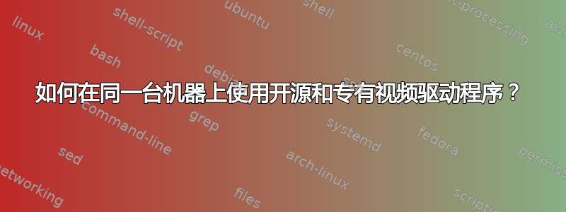 如何在同一台机器上使用开源和专有视频驱动程序？