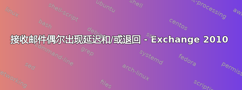 接收邮件偶尔出现延迟和/或退回 - Exchange 2010