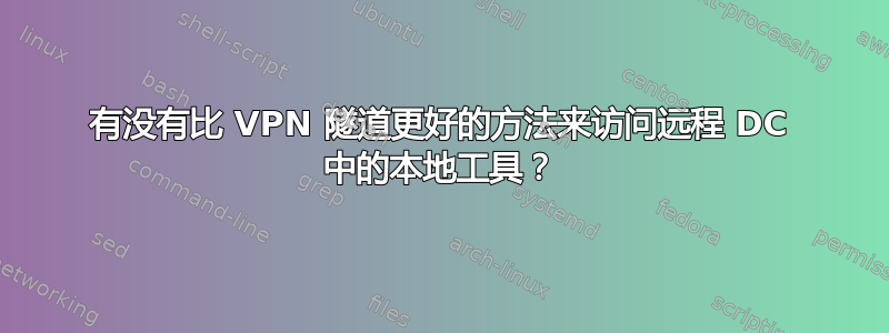 有没有比 VPN 隧道更好的方法来访问远程 DC 中的本地工具？