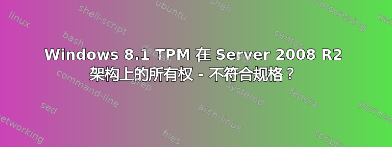 Windows 8.1 TPM 在 Server 2008 R2 架构上的所有权 - 不符合规格？