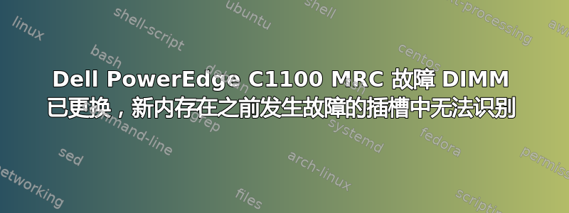 Dell PowerEdge C1100 MRC 故障 DIMM 已更换，新内存在之前发生故障的插槽中无法识别