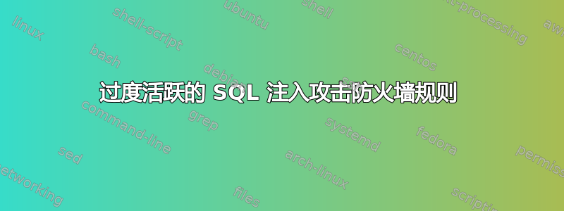 过度活跃的 SQL 注入攻击防火墙规则