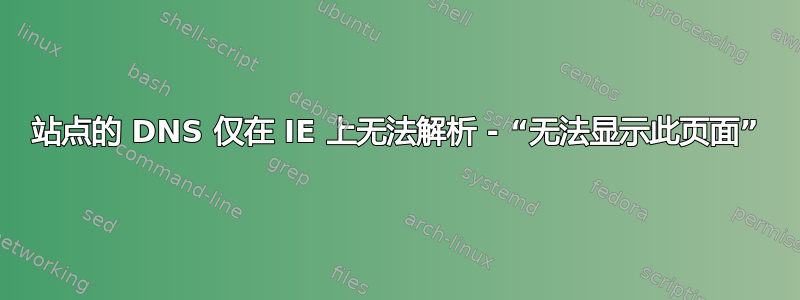 站点的 DNS 仅在 IE 上无法解析 - “无法显示此页面”