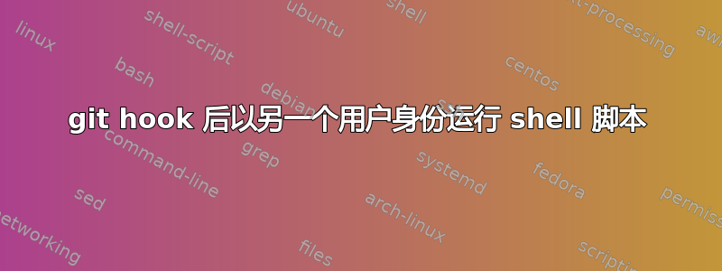 git hook 后以另一个用户身份运行 shell 脚本