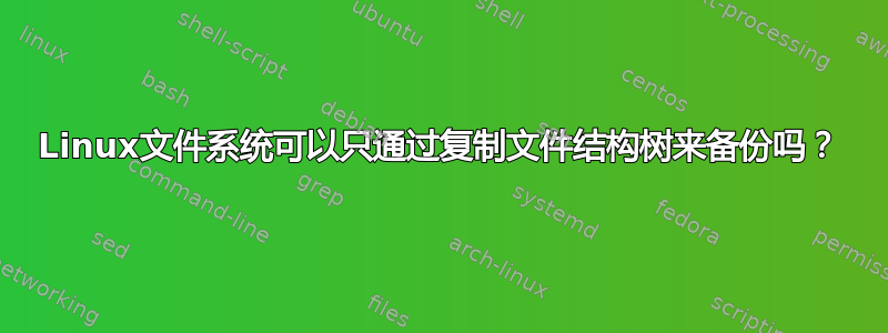 Linux文件系统可以只通过复制文件结构树来备份吗？