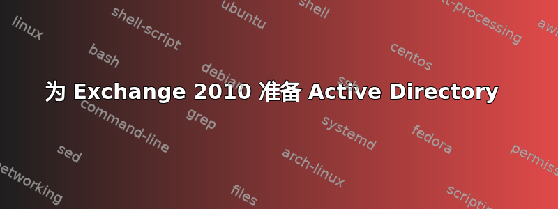 为 Exchange 2010 准备 Active Directory 