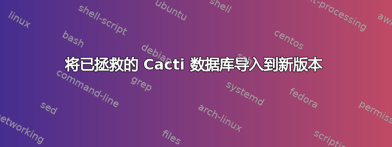 将已拯救的 Cacti 数据库导入到新版本