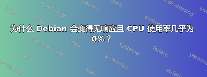 为什么 Debian 会变得无响应且 CPU 使用率几乎为 0％？