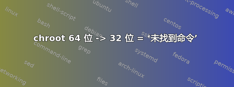 chroot 64 位 -> 32 位 = ‘未找到命令’