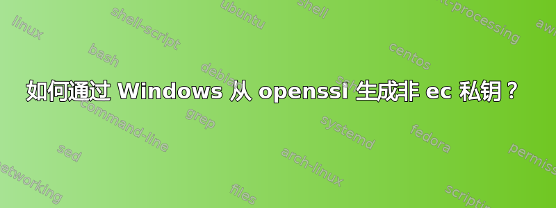 如何通过 Windows 从 openssl 生成非 ec 私钥？