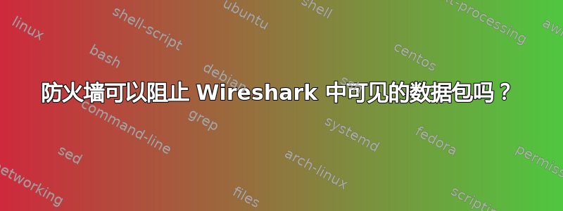 防火墙可以阻止 Wireshark 中可见的数据包吗？