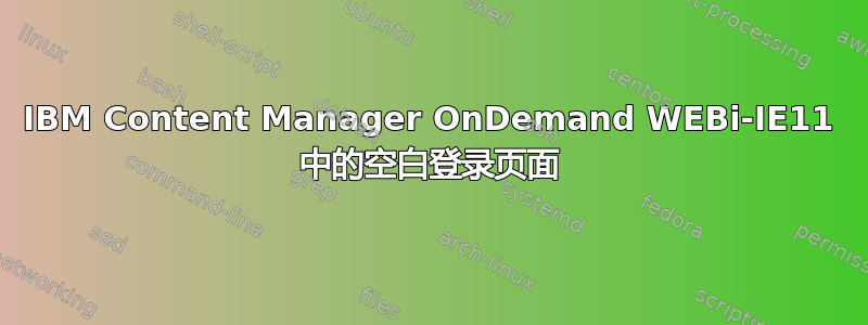 IBM Content Manager OnDemand WEBi-IE11 中的空白登录页面