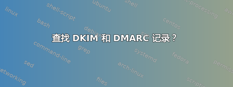 查找 DKIM 和 DMARC 记录？