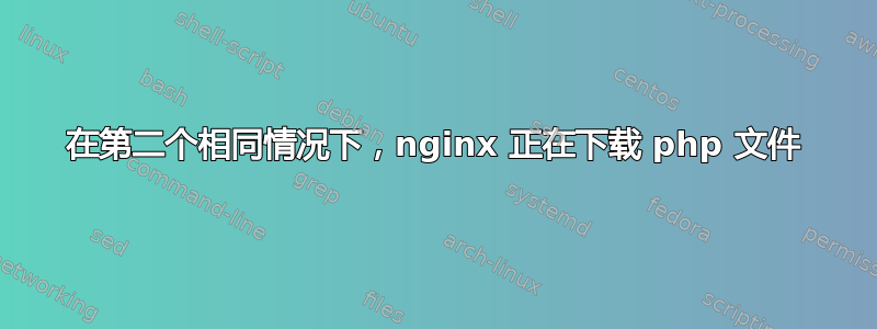 在第二个相同情况下，nginx 正在下载 php 文件