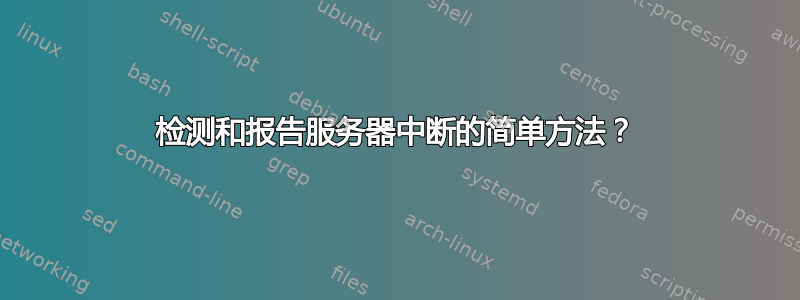 检测和报告服务器中断的简单方法？