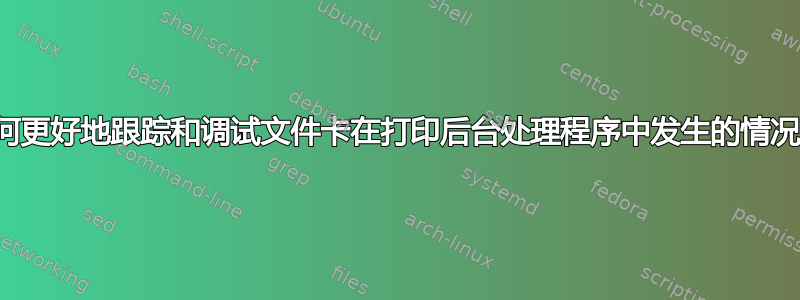 如何更好地跟踪和调试文件卡在打印后台处理程序中发生的情况？