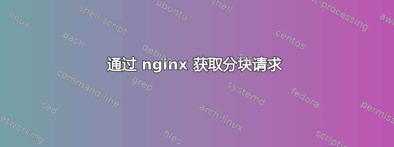 通过 nginx 获取分块请求