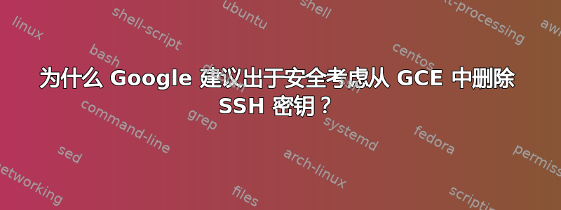 为什么 Google 建议出于安全考虑从 GCE 中删除 SSH 密钥？