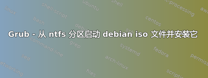 Grub - 从 ntfs 分区启动 debian iso 文件并安装它