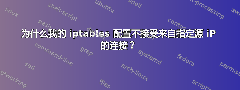 为什么我的 iptables 配置不接受来自指定源 iP 的连接？