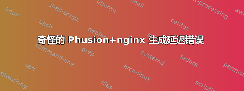 奇怪的 Phusion+nginx 生成延迟错误