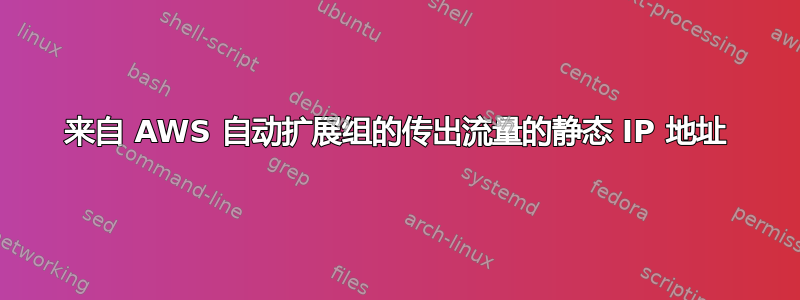 来自 AWS 自动扩展组的传出流量的静态 IP 地址