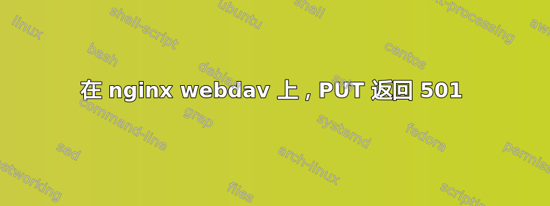 在 nginx webdav 上，PUT 返回 501