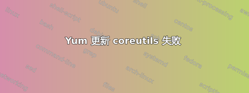 Yum 更新 coreutils 失败