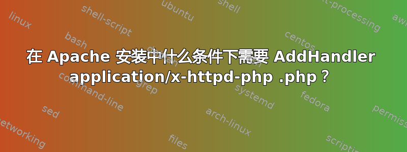 在 Apache 安装中什么条件下需要 AddHandler application/x-httpd-php .php？