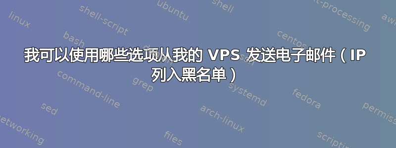 我可以使用哪些选项从我的 VPS 发送电子邮件（IP 列入黑名单）