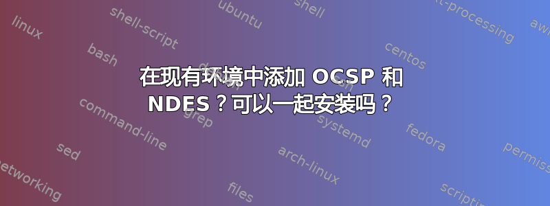 在现有环境中添加 OCSP 和 NDES？可以一起安装吗？