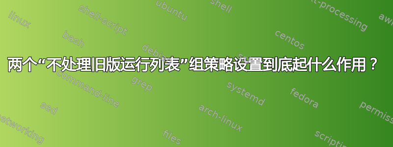 两个“不处理旧版运行列表”组策略设置到底起什么作用？