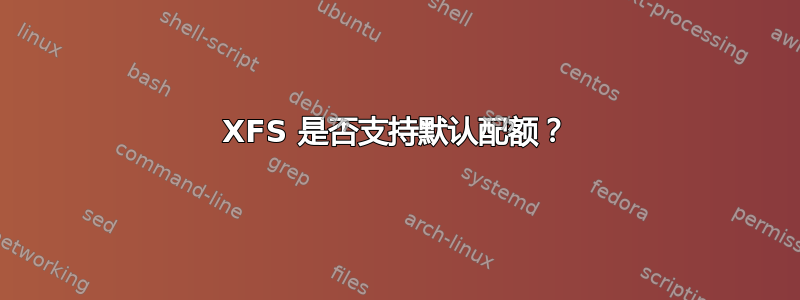 XFS 是否支持默认配额？