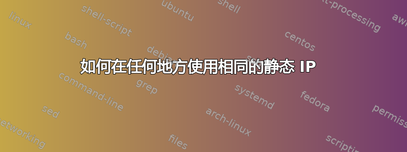 如何在任何地方使用相同的静态 IP 