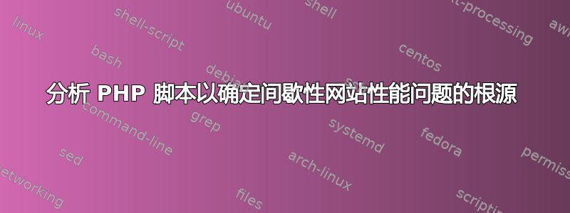 分析 PHP 脚本以确定间歇性网站性能问题的根源