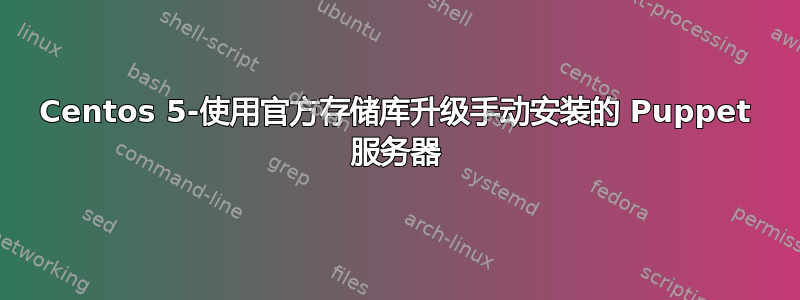 Centos 5-使用官方存储库升级手动安装的 Puppet 服务器