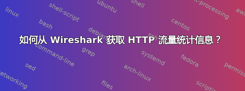 如何从 Wireshark 获取 HTTP 流量统计信息？