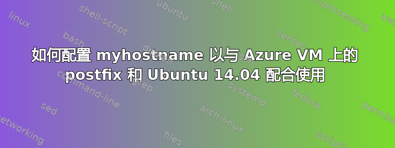 如何配置 myhostname 以与 Azure VM 上的 postfix 和 Ubuntu 14.04 配合使用