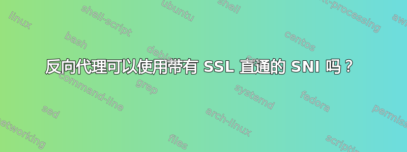 反向代理可以使用带有 SSL 直通的 SNI 吗？