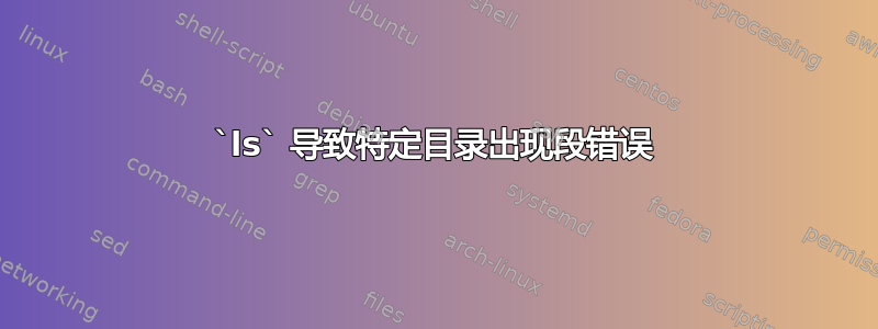 `ls` 导致特定目录出现段错误