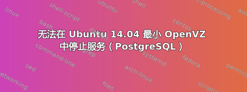 无法在 Ubuntu 14.04 最小 OpenVZ 中停止服务（PostgreSQL）