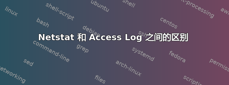 Netstat 和 Access Log 之间的区别