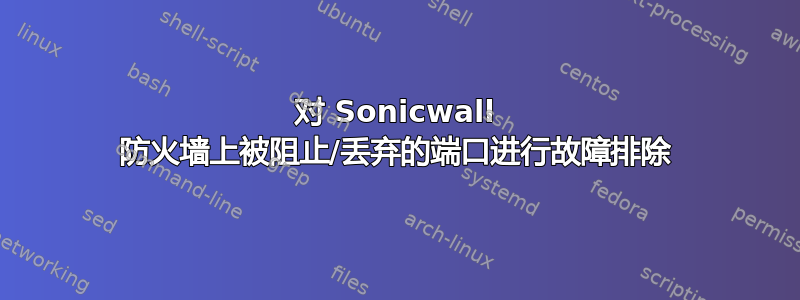 对 Sonicwall 防火墙上被阻止/丢弃的端口进行故障排除