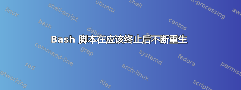 Bash 脚本在应该终止后不断重生